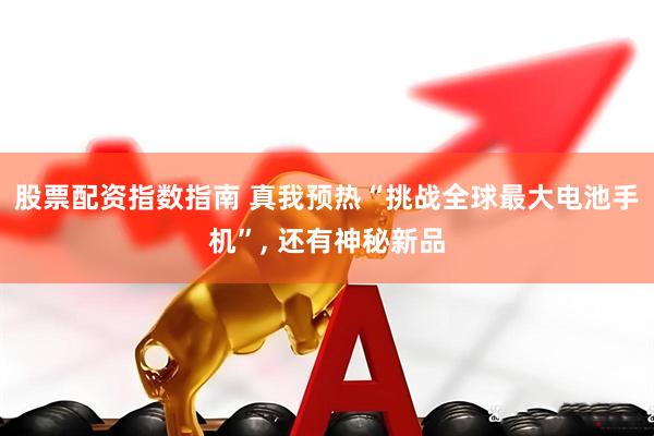 股票配资指数指南 真我预热“挑战全球最大电池手机”, 还有神秘新品