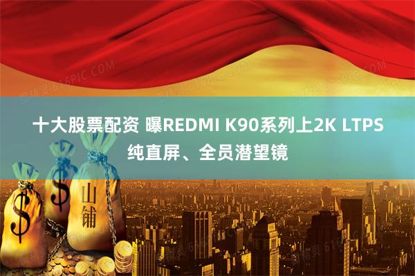 十大股票配资 曝REDMI K90系列上2K LTPS纯直屏、全员潜望镜