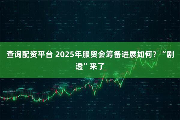 查询配资平台 2025年服贸会筹备进展如何？“剧透”来了