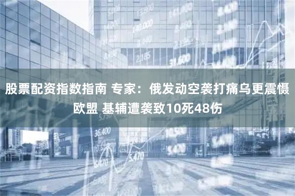 股票配资指数指南 专家：俄发动空袭打痛乌更震慑欧盟 基辅遭袭致10死48伤