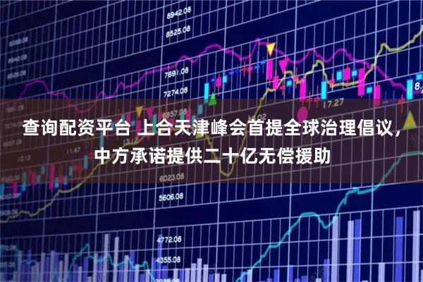 查询配资平台 上合天津峰会首提全球治理倡议，中方承诺提供二十亿无偿援助