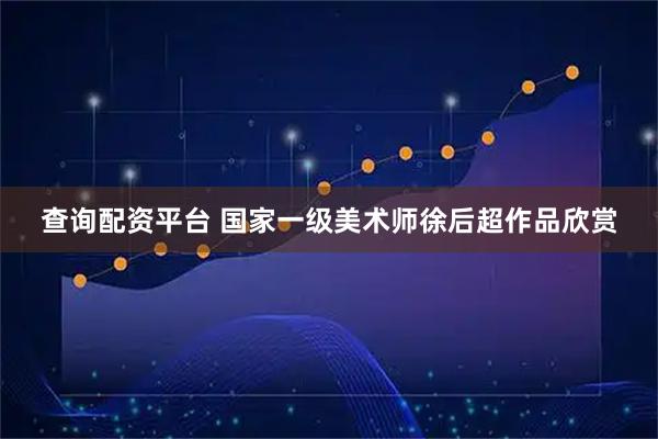 查询配资平台 国家一级美术师徐后超作品欣赏