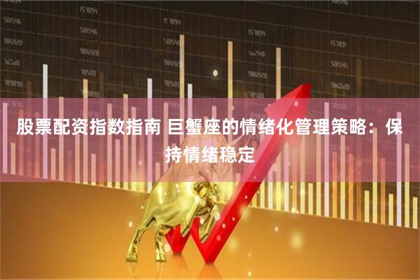 股票配资指数指南 巨蟹座的情绪化管理策略：保持情绪稳定