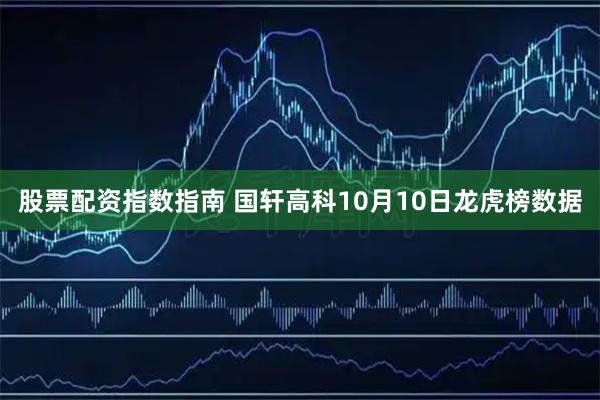 股票配资指数指南 国轩高科10月10日龙虎榜数据