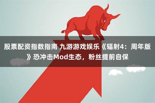 股票配资指数指南 九游游戏娱乐《辐射4：周年版》恐冲击Mod生态，粉丝提前自保