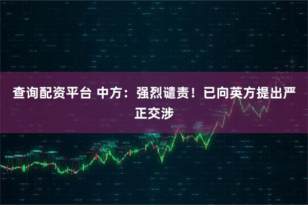 查询配资平台 中方:强烈谴责!已向英方提出严正交涉
