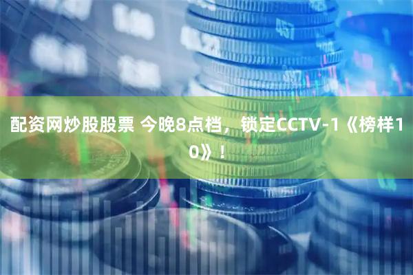 配资网炒股股票 今晚8点档，锁定CCTV-1《榜样10》！