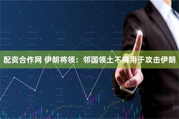 配资合作网 伊朗将领：邻国领土不得用于攻击伊朗
