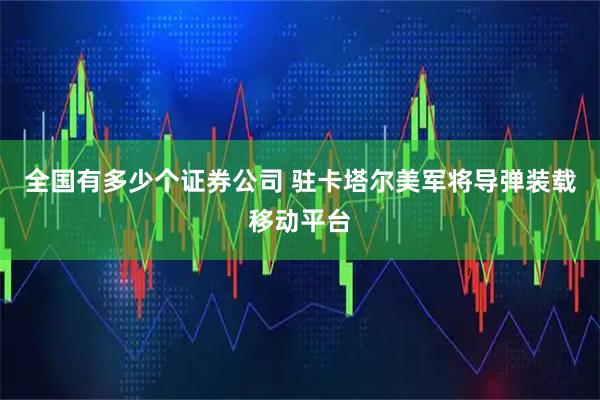全国有多少个证券公司 驻卡塔尔美军将导弹装载移动平台