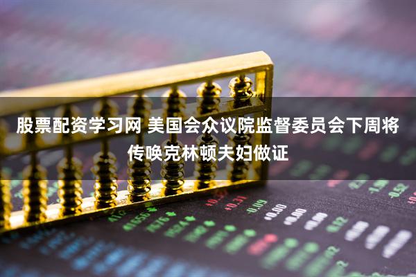 股票配资学习网 美国会众议院监督委员会下周将传唤克林顿夫妇做证