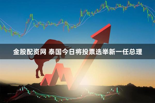 金股配资网 泰国今日将投票选举新一任总理
