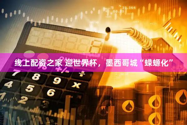 线上配资之家 迎世界杯，墨西哥城“蝾螈化”