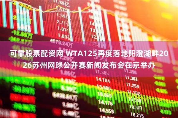 可靠股票配资网 WTA125再度落地阳澄湖畔2026苏州网球公开赛新闻发布会在京举办
